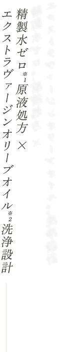 精製水ゼロ※１原液処方 × オイル洗浄設計