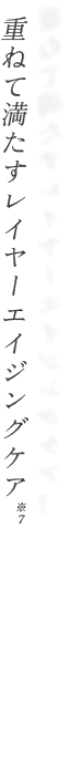 重ねて満たすレイヤーエイジングケア※７